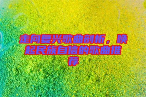 走向復興歌曲剖析，喚起民族自信的歌曲推薦