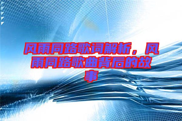 風(fēng)雨同路歌詞解析，風(fēng)雨同路歌曲背后的故事