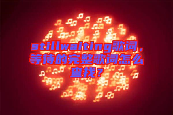 stillwaiting歌詞，等待的完整歌詞怎么查找？