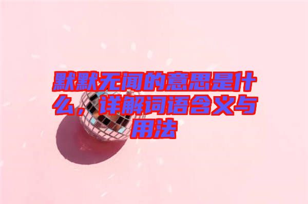 默默無聞的意思是什么，詳解詞語含義與用法