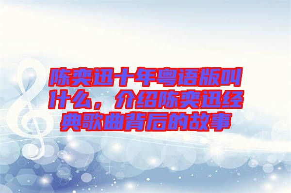 陳奕迅十年粵語(yǔ)版叫什么，介紹陳奕迅經(jīng)典歌曲背后的故事