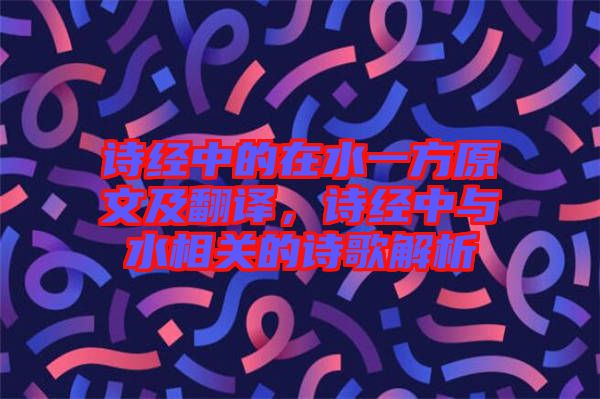 詩經(jīng)中的在水一方原文及翻譯，詩經(jīng)中與水相關(guān)的詩歌解析