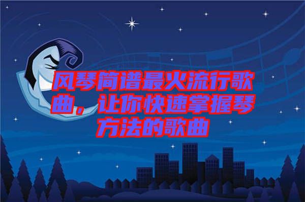 風(fēng)琴簡(jiǎn)譜最火流行歌曲，讓你快速掌握琴方法的歌曲