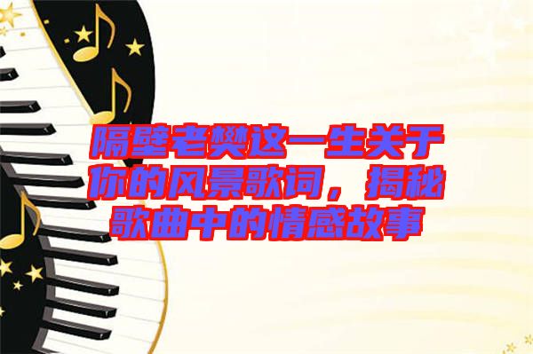 隔壁老樊這一生關(guān)于你的風(fēng)景歌詞，揭秘歌曲中的情感故事