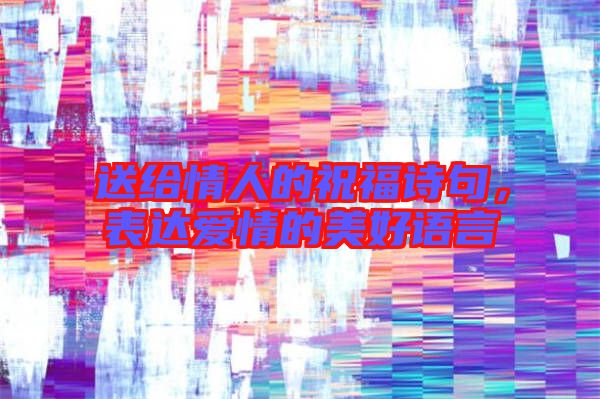 送給情人的祝福詩句，表達(dá)愛情的美好語言