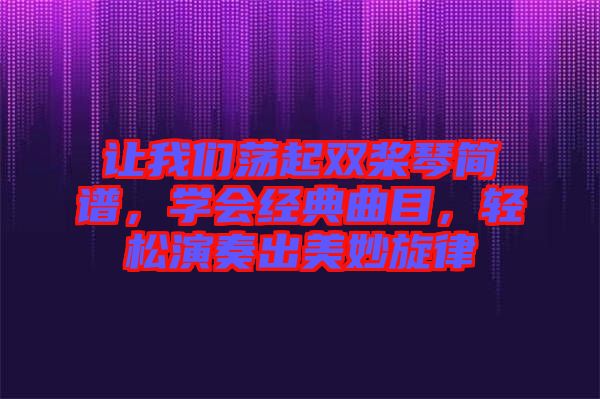 讓我們蕩起雙槳琴簡譜，學(xué)會經(jīng)典曲目，輕松演奏出美妙旋律