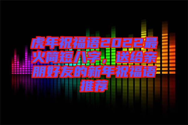 虎年祝福語(yǔ)2022最火簡(jiǎn)短八字，送給親朋好友的新年祝福語(yǔ)推薦