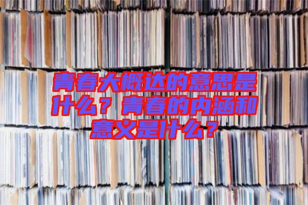 青春大概達(dá)的意思是什么？青春的內(nèi)涵和意義是什么？