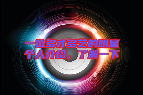 一位多才多藝的明星個人介紹，了解一下