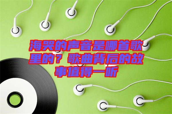 海哭的聲音是哪首歌里的？歌曲背后的故事值得一聽