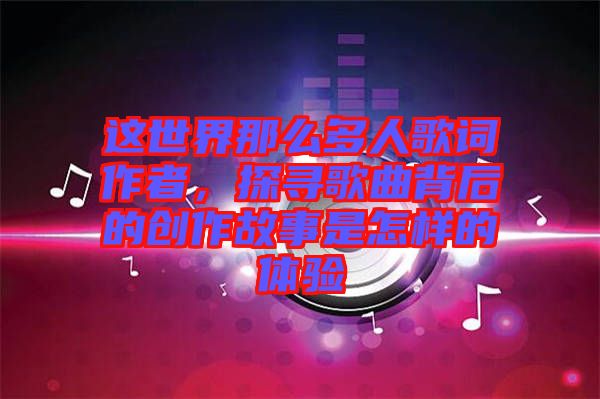 這世界那么多人歌詞作者，探尋歌曲背后的創(chuàng)作故事是怎樣的體驗(yàn)