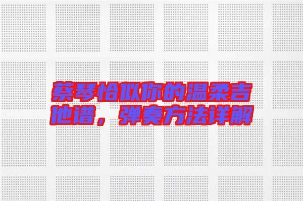 蔡琴恰似你的溫柔吉他譜，彈奏方法詳解