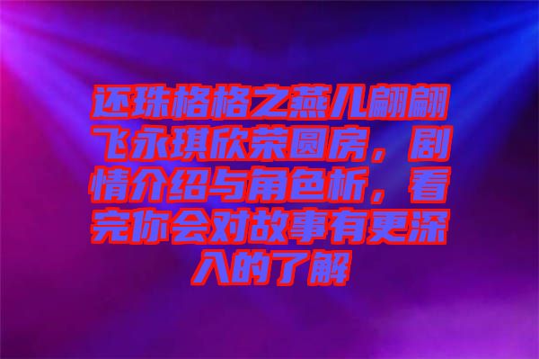 還珠格格之燕兒翩翩飛永琪欣榮圓房，劇情介紹與角色析，看完你會(huì)對(duì)故事有更深入的了解