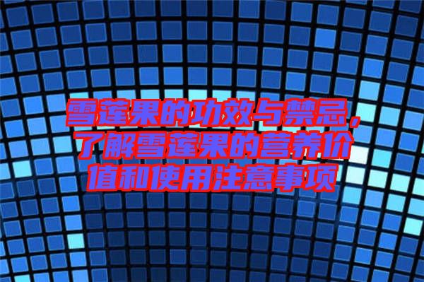 雪蓮果的功效與禁忌，了解雪蓮果的營養(yǎng)價(jià)值和使用注意事項(xiàng)