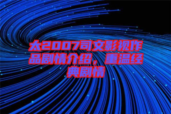太2007司文影視作品劇情介紹，重溫經(jīng)典劇情