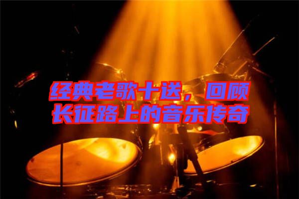 經(jīng)典老歌十送，回顧長征路上的音樂傳奇