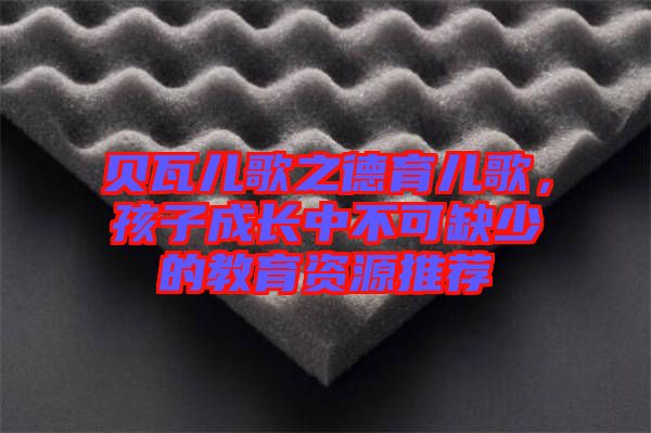 貝瓦兒歌之德育兒歌，孩子成長中不可缺少的教育資源推薦
