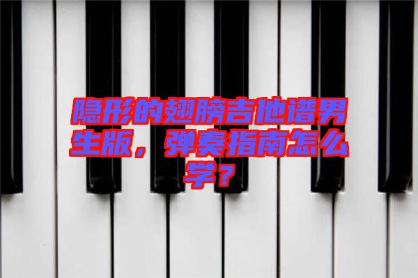 隱形的翅膀吉他譜男生版，彈奏指南怎么學(xué)？