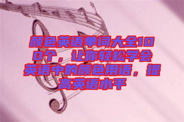 顏色英語單詞大全100個，讓你輕松學(xué)會英語中的顏色用語，提高英語水平