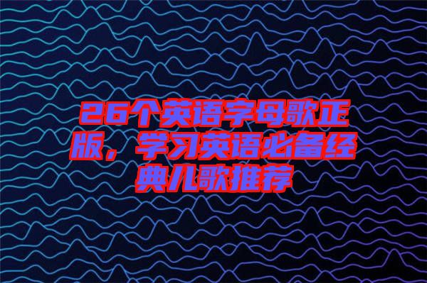 26個英語字母歌正版，學習英語必備經(jīng)典兒歌推薦