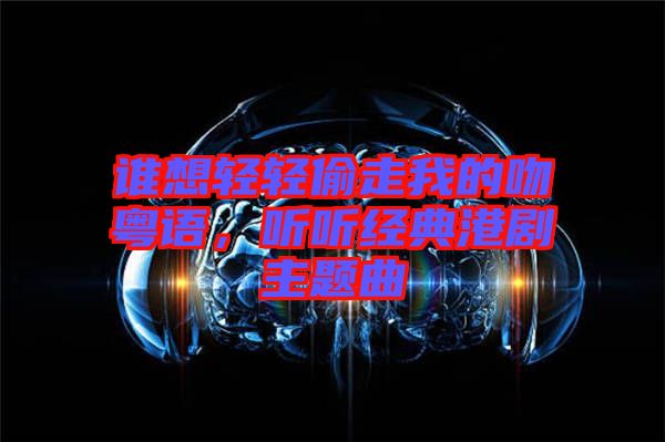 誰(shuí)想輕輕偷走我的吻粵語(yǔ)，聽聽經(jīng)典港劇主題曲