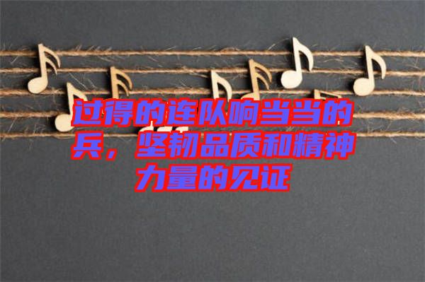 過得的連隊(duì)響當(dāng)當(dāng)?shù)谋?，?jiān)韌品質(zhì)和精神力量的見證