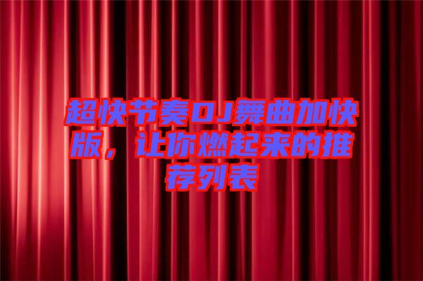 超快節(jié)奏DJ舞曲加快版，讓你燃起來的推薦列表
