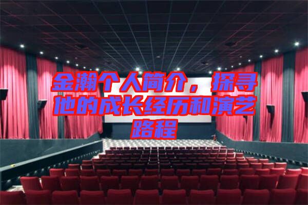 金瀚個人簡介，探尋他的成長經歷和演藝路程