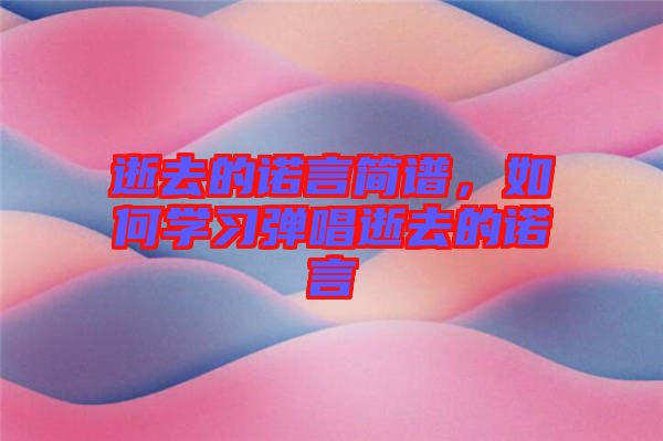 逝去的諾言簡(jiǎn)譜，如何學(xué)習(xí)彈唱逝去的諾言
