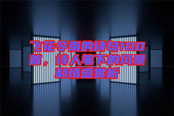 飛花令雨的詩(shī)句100首，詩(shī)人筆下的風(fēng)景和情感賞析
