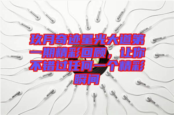 玖月奇跡星光大道第一期精彩回顧，讓你不錯過任何一個精彩瞬間