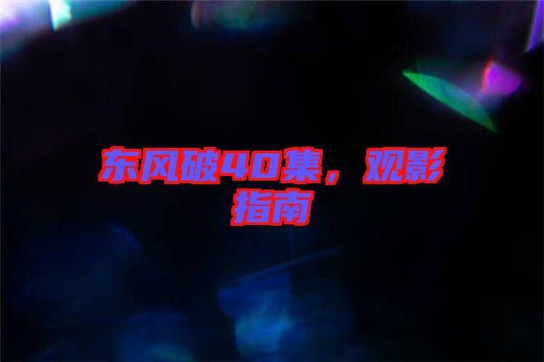 東風(fēng)破40集，觀影指南