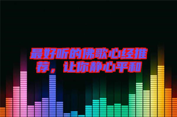 最好聽的佛歌心經(jīng)推薦，讓你靜心平和