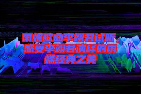 雨蝶歌曲李翊君試聽，感受李翊君演繹的雨蝶經(jīng)典之美