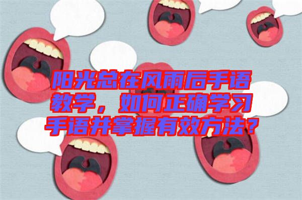 陽光總在風雨后手語教學，如何正確學習手語并掌握有效方法？