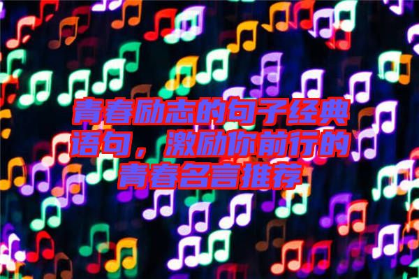 青春勵(lì)志的句子經(jīng)典語(yǔ)句，激勵(lì)你前行的青春名言推薦