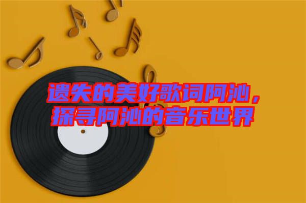 遺失的美好歌詞阿沁，探尋阿沁的音樂世界