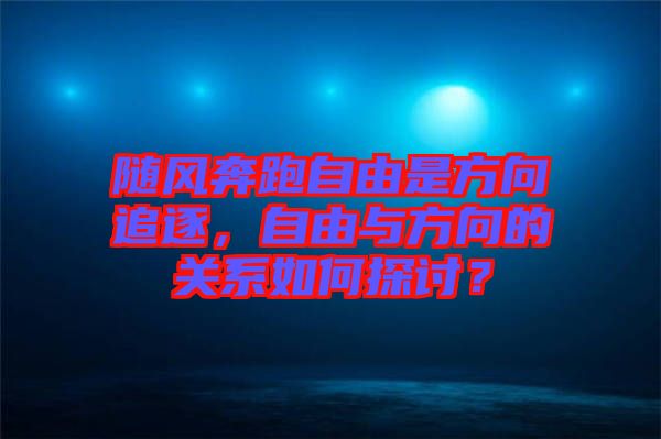 隨風(fēng)奔跑自由是方向追逐，自由與方向的關(guān)系如何探討？