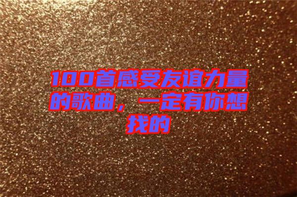 100首感受友誼力量的歌曲，一定有你想找的