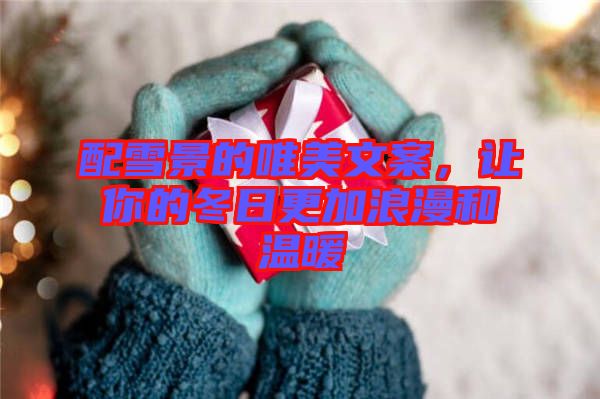 配雪景的唯美文案，讓你的冬日更加浪漫和溫暖