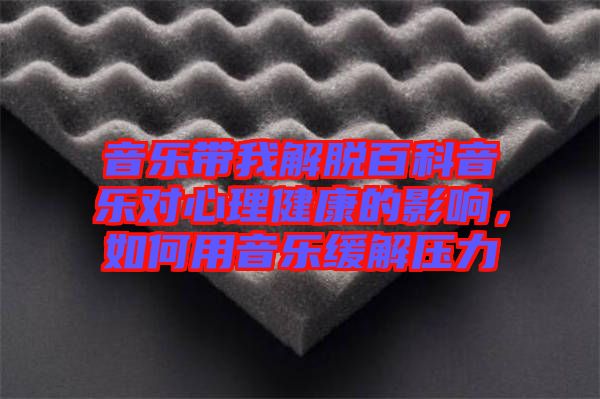 音樂帶我解脫百科音樂對心理健康的影響，如何用音樂緩解壓力