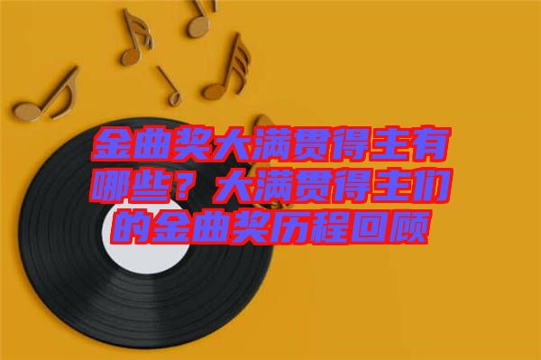金曲獎大滿貫得主有哪些？大滿貫得主們的金曲獎歷程回顧