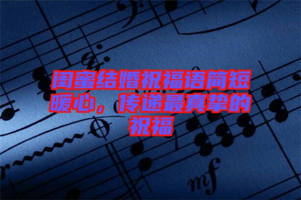 閨蜜結(jié)婚祝福語(yǔ)簡(jiǎn)短暖心，傳遞最真摯的祝福