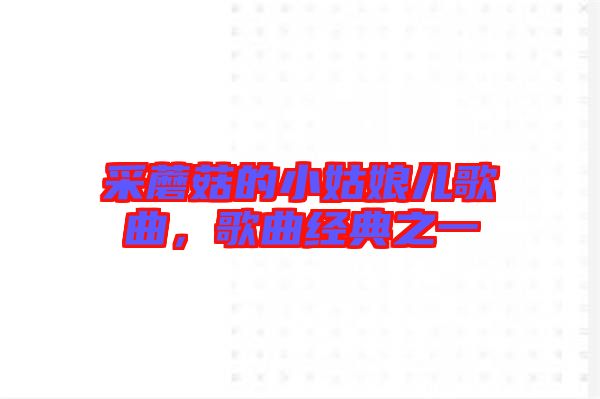 采蘑菇的小姑娘兒歌曲，歌曲經(jīng)典之一