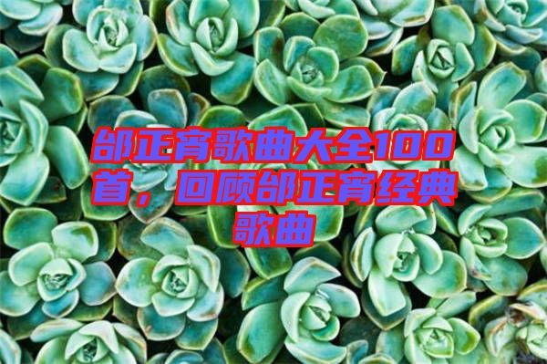 邰正宵歌曲大全100首，回顧邰正宵經(jīng)典歌曲