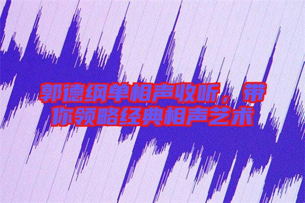 郭德綱單相聲收聽，帶你領(lǐng)略經(jīng)典相聲藝術(shù)