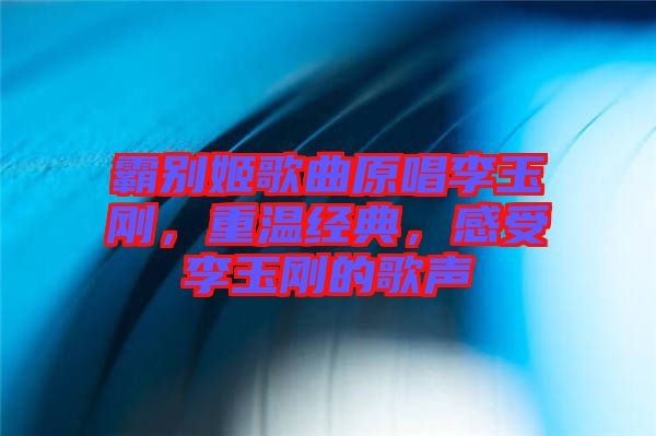 霸別姬歌曲原唱李玉剛，重溫經(jīng)典，感受李玉剛的歌聲