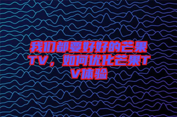 我們都要好好的芒果TV，如何優(yōu)化芒果TV體驗(yàn)