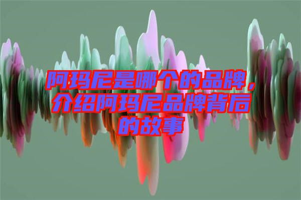 阿瑪尼是哪個的品牌，介紹阿瑪尼品牌背后的故事