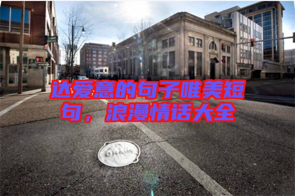 達(dá)愛意的句子唯美短句，浪漫情話大全
